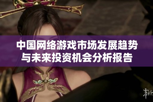 中国网络游戏市场发展趋势与未来投资机会分析报告