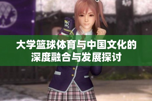 大学篮球体育与中国文化的深度融合与发展探讨