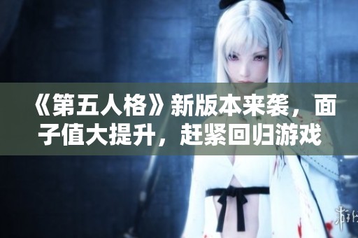 《第五人格》新版本来袭，面子值大提升，赶紧回归游戏享乐吧！
