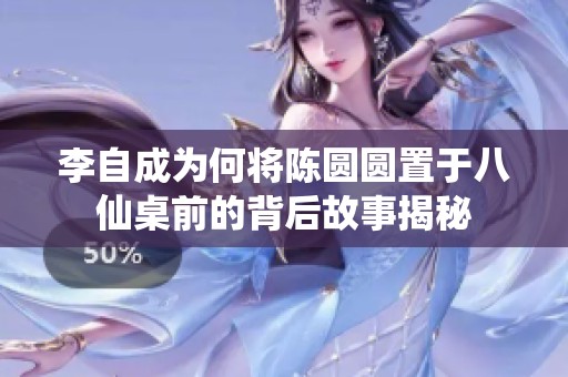 李自成为何将陈圆圆置于八仙桌前的背后故事揭秘