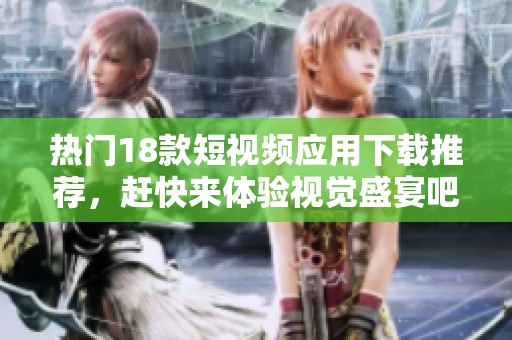 热门18款短视频应用下载推荐，赶快来体验视觉盛宴吧！