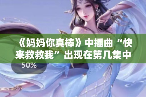 《妈妈你真棒》中插曲“快来救救我”出现在第几集中？