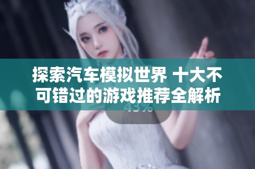 探索汽车模拟世界 十大不可错过的游戏推荐全解析
