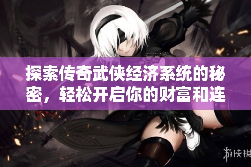 探索传奇武侠经济系统的秘密，轻松开启你的财富和连击传奇之旅！