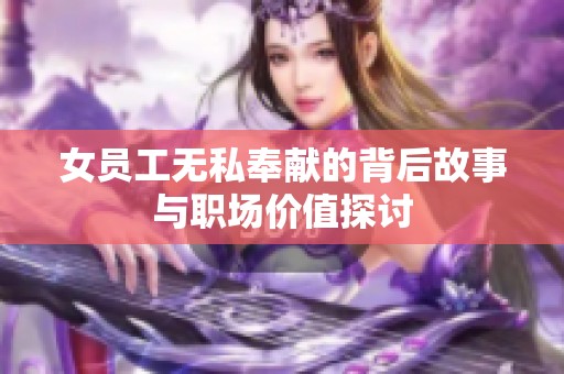 女员工无私奉献的背后故事与职场价值探讨