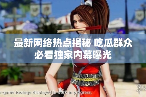最新网络热点揭秘 吃瓜群众必看独家内幕曝光