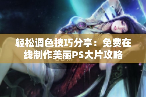 轻松调色技巧分享：免费在线制作美丽PS大片攻略