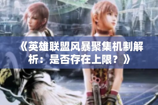 《英雄联盟风暴聚集机制解析：是否存在上限？》