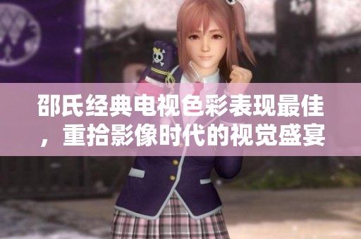邵氏经典电视色彩表现最佳，重拾影像时代的视觉盛宴