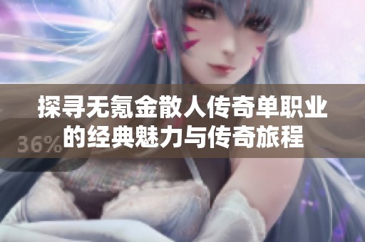探寻无氪金散人传奇单职业的经典魅力与传奇旅程