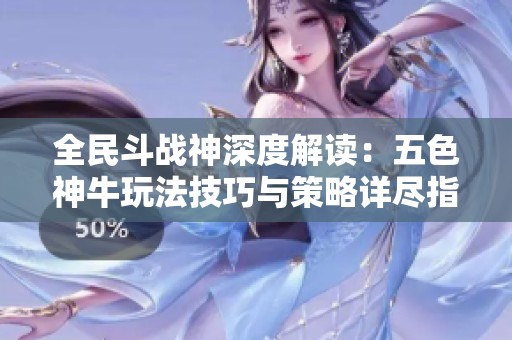 全民斗战神深度解读：五色神牛玩法技巧与策略详尽指南大全