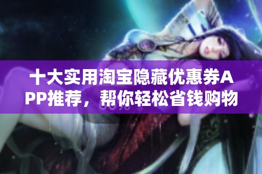 十大实用淘宝隐藏优惠券APP推荐，帮你轻松省钱购物