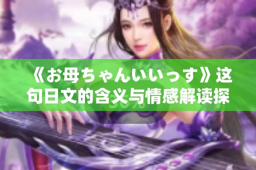《お母ちゃんいいっす》这句日文的含义与情感解读探索