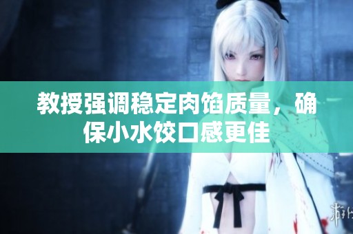教授强调稳定肉馅质量，确保小水饺口感更佳