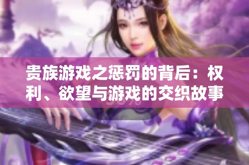 贵族游戏之惩罚的背后：权利、欲望与游戏的交织故事