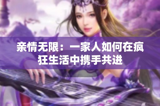亲情无限：一家人如何在疯狂生活中携手共进