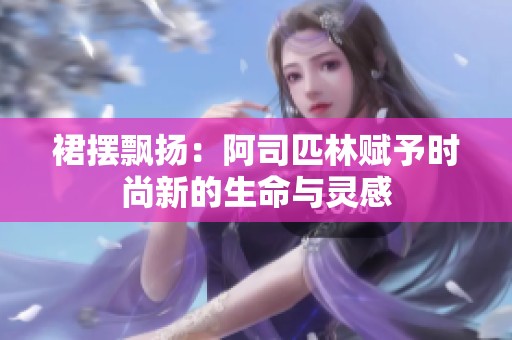 裙摆飘扬：阿司匹林赋予时尚新的生命与灵感