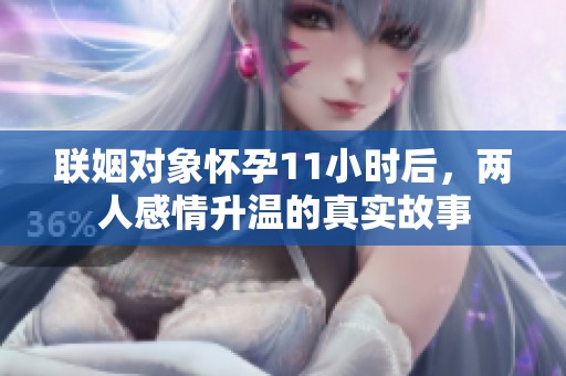 联姻对象怀孕11小时后，两人感情升温的真实故事