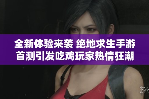 全新体验来袭 绝地求生手游首测引发吃鸡玩家热情狂潮