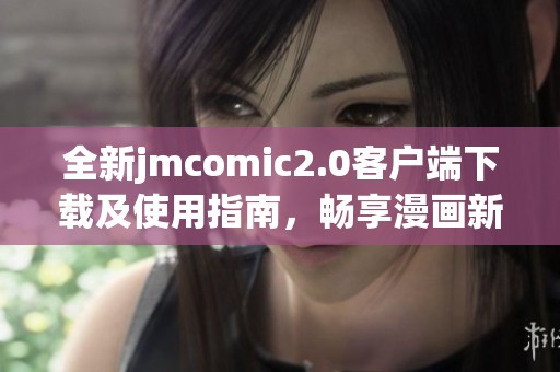 全新jmcomic2.0客户端下载及使用指南，畅享漫画新体验