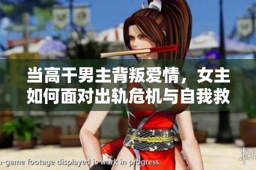 当高干男主背叛爱情，女主如何面对出轨危机与自我救赎