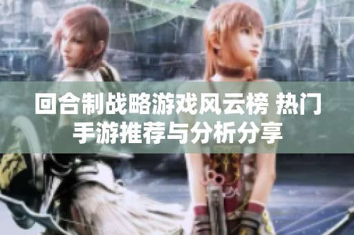回合制战略游戏风云榜 热门手游推荐与分析分享