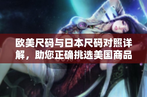 欧美尺码与日本尺码对照详解，助您正确挑选美国商品
