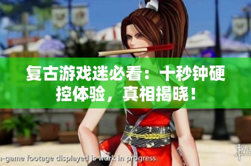 复古游戏迷必看：十秒钟硬控体验，真相揭晓！