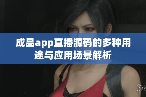 成品app直播源码的多种用途与应用场景解析