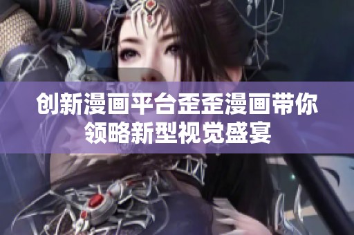 创新漫画平台歪歪漫画带你领略新型视觉盛宴