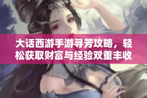 大话西游手游寻芳攻略，轻松获取财富与经验双重丰收秘籍分享
