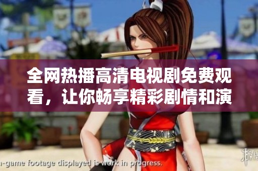 全网热播高清电视剧免费观看，让你畅享精彩剧情和演员表现