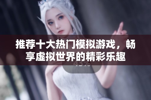 推荐十大热门模拟游戏，畅享虚拟世界的精彩乐趣