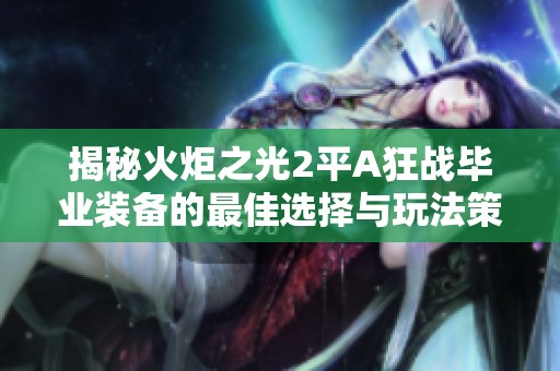 揭秘火炬之光2平A狂战毕业装备的最佳选择与玩法策略