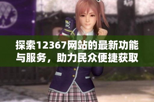 探索12367网站的最新功能与服务，助力民众便捷获取信息