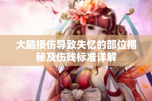 大脑损伤导致失忆的部位揭秘及伤残标准详解