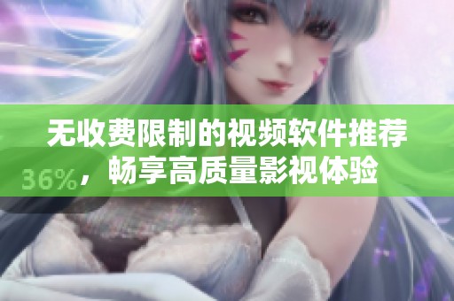 无收费限制的视频软件推荐，畅享高质量影视体验