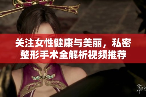 关注女性健康与美丽，私密整形手术全解析视频推荐