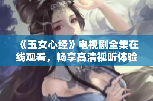 《玉女心经》电视剧全集在线观看，畅享高清视听体验