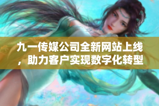 九一传媒公司全新网站上线，助力客户实现数字化转型