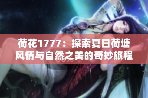 荷花1777：探索夏日荷塘风情与自然之美的奇妙旅程