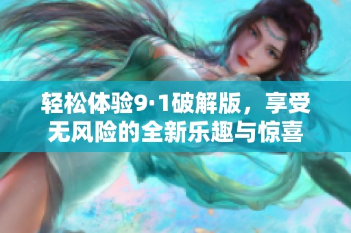 轻松体验9·1破解版，享受无风险的全新乐趣与惊喜