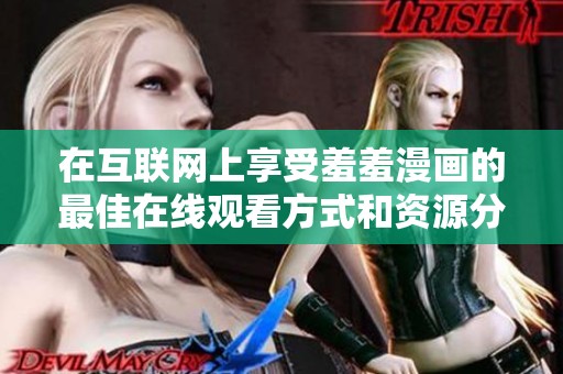 在互联网上享受羞羞漫画的最佳在线观看方式和资源分享