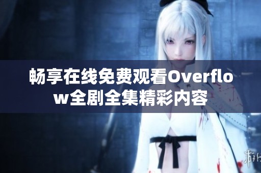 畅享在线免费观看Overflow全剧全集精彩内容