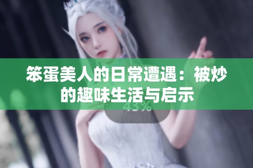 笨蛋美人的日常遭遇：被炒的趣味生活与启示