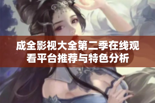 成全影视大全第二季在线观看平台推荐与特色分析
