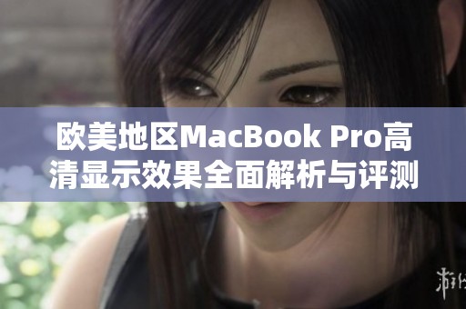 欧美地区MacBook Pro高清显示效果全面解析与评测