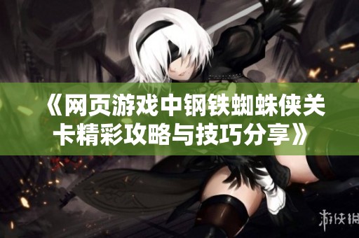 《网页游戏中钢铁蜘蛛侠关卡精彩攻略与技巧分享》