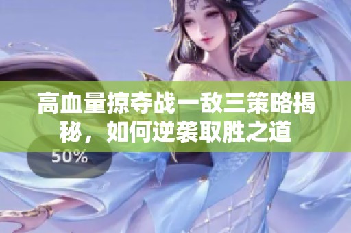高血量掠夺战一敌三策略揭秘，如何逆袭取胜之道