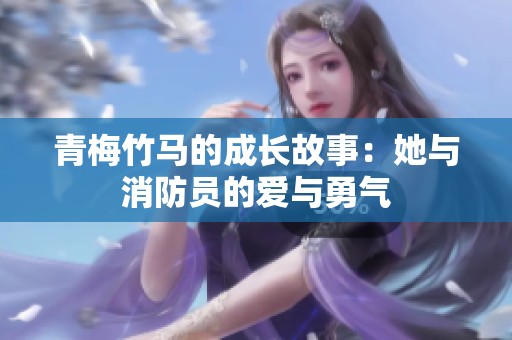 青梅竹马的成长故事：她与消防员的爱与勇气